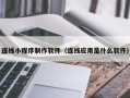 新沂连线小程序制作软件（连线应用是什么软件）