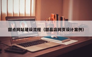 新沂甜点网站建设流程（甜品店网页设计案例）