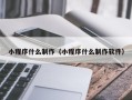 新沂小程序什么制作（小程序什么制作软件）
