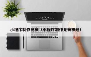 新沂小程序制作竞赛（小程序制作竞赛样题）