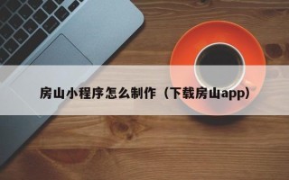 新沂房山小程序怎么制作（下载房山app）