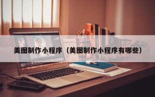 新沂美图制作小程序（美图制作小程序有哪些）
