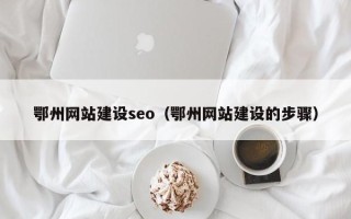 新沂鄂州网站建设seo（鄂州网站建设的步骤）