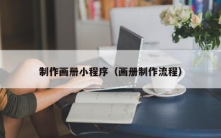 新沂制作画册小程序（画册制作流程）