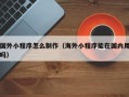 新沂国外小程序怎么制作（海外小程序能在国内用吗）