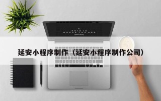 新沂延安小程序制作（延安小程序制作公司）