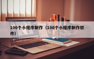 新沂100个小程序制作（100个小程序制作软件）