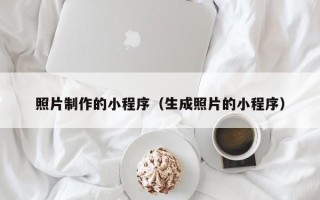 新沂照片制作的小程序（生成照片的小程序）