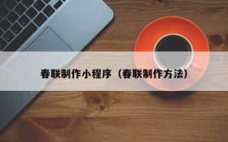 新沂春联制作小程序（春联制作方法）