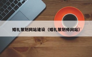 新沂婚礼策划网站建设（婚礼策划师网站）
