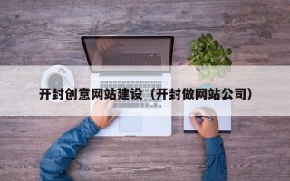 新沂开封创意网站建设（开封做网站公司）